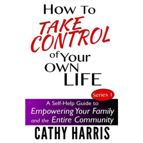 How to Take Control of Your Own Life: A Self-Help Guide to Empowering Your Family and the Entire Commu..., Createspace Independent Publishing Platform