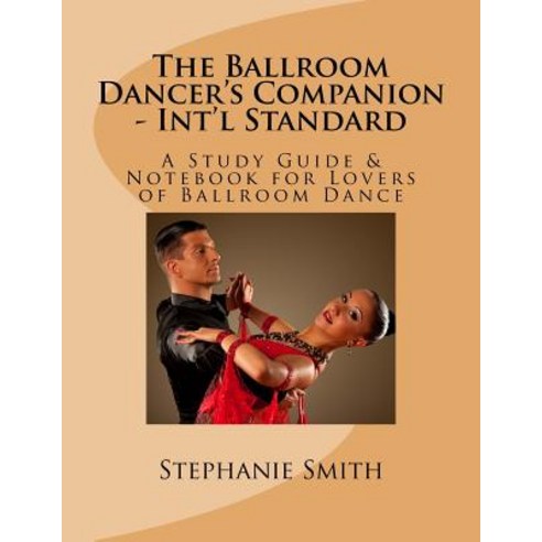 The Ballroom Dancer''s Companion - Int''l Standard: A Study Guide & Notebook for Lovers of Ballroom Danc..., Createspace Independent Publishing Platform