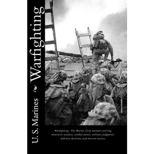 Warfighting: The Marine Corp Manual Covering Maneuver Warfare Combat Power Military Judgment Milita..., Createspace Independent Publishing Platform