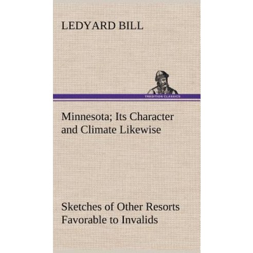 Minnesota; Its Character and Climate Likewise Sketches of Other Resorts ...