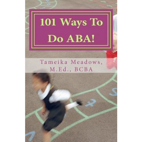 101 Ways to Do ABA!: Practical and Amusing Positive Behavioral Tips for Implementing Applied Behavior ..., Createspace Independent Publishing Platform