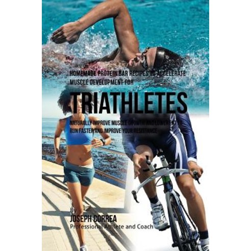 Homemade Protein Bar Recipes to Accelerate Muscle Development for Triathletes: Naturally Improve Muscl..., Createspace Independent Publishing Platform