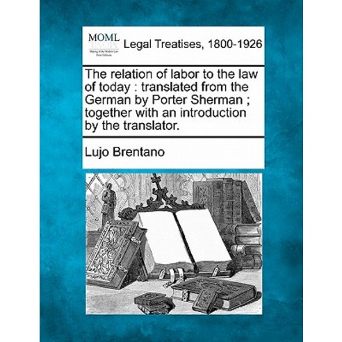 The Relation of Labor to the Law of Today: Translated from the German by Porter Sherman; Together with..., Gale Ecco, Making of Modern Law