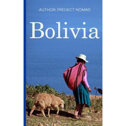Bolivia: Bolivia Travel Guide for Your Perfect Bolivian Adventure!: Written by Local Bolivian Travel E..., Createspace Independent Publishing Platform