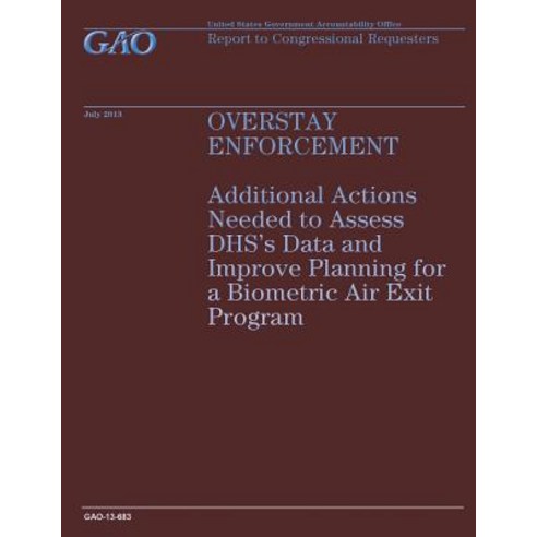 Overstay Enforcement: Additional Actions Needed to Assess Dhs''s Data and Improve Planning for a Biomet..., Createspace Independent Publishing Platform
