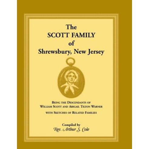 The Scott Family of Shrewsbury New Jersey: Being the Descendants of William Scott and Abigail Tilton ..., Heritage Books