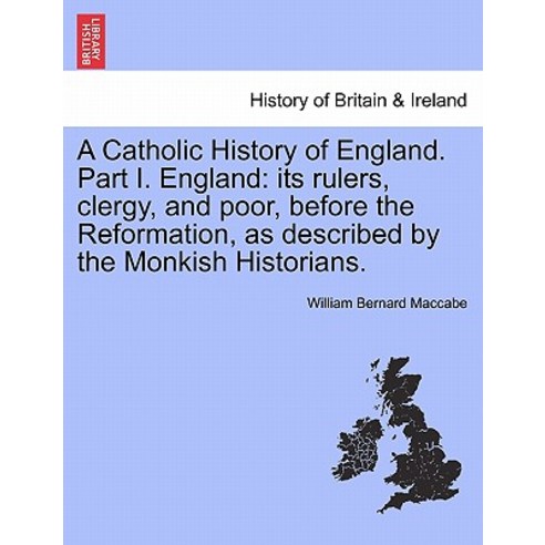 A Catholic History of England. Part I. England: Its Rulers Clergy and Poor Before the Reformation ..., British Library, Historical Print Editions