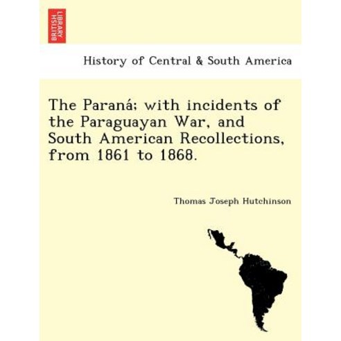 The Parana; With Incidents of the Paraguayan War and South American Recollections from 1861 to 1868...., British Library, Historical Print Editions