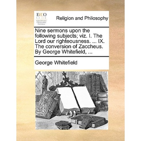 Nine Sermons Upon the Following Subjects; Viz. I. the Lord Our Righteousness. ... IX. the Conversion o..., Gale Ecco, Print Editions