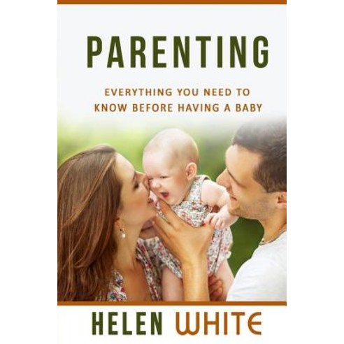 Parenting: Everything You Need to Know Before Having a Baby: Getting Your Life Ready and Preparing to ..., Createspace Independent Publishing Platform