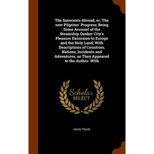 The Innocents Abroad Or the New Pilgrims'' Progress; Being Some Account of the Steamship Quaker City''..., Arkose Press