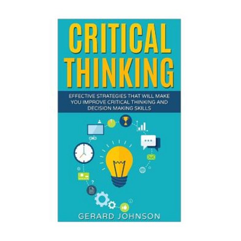 Critical Thinking: Your Ultimate Critical Thinking Guide: Effective Strategies That Will Make You Impr..., Createspace Independent Publishing Platform