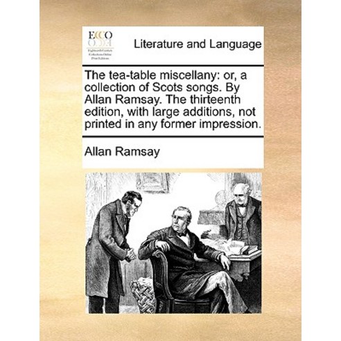 The Tea-Table Miscellany: Or a Collection of Scots Songs. by Allan Ramsay. the Thirteenth Edition wi..., Gale Ecco, Print Editions