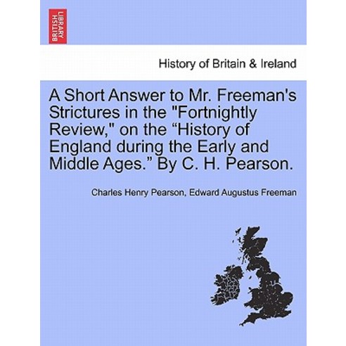 A Short Answer to Mr. Freeman''s Strictures in the Fortnightly Review on the History of England During..., British Library, Historical Print Editions