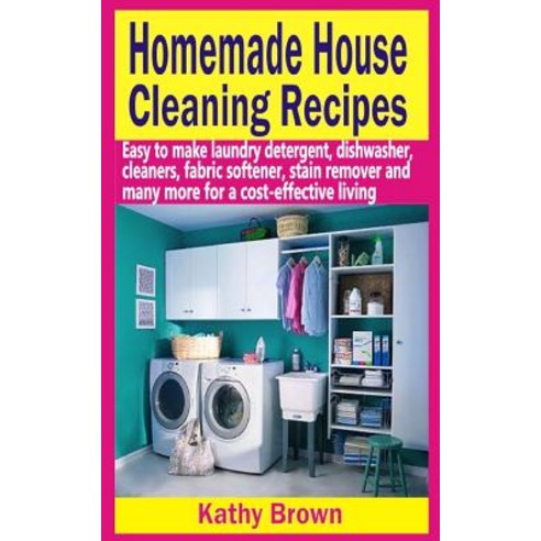 Homemade House Cleaning Recipes: Easy to Make Laundry Detergent Dish Washer Cleaners Fabric Softene..., Createspace Independent Publishing Platform