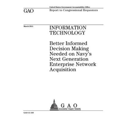 Information Technology: Better Informed Decision Making Needed on Navys Next Generation Enterprise Net..., Createspace Independent Publishing Platform