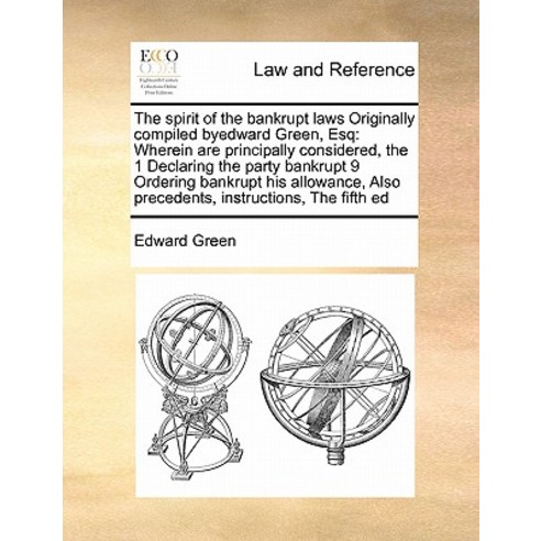The Spirit of the Bankrupt Laws Originally Compiled Byedward Green Esq: Wherein Are Principally Consi..., Gale Ecco, Print Editions