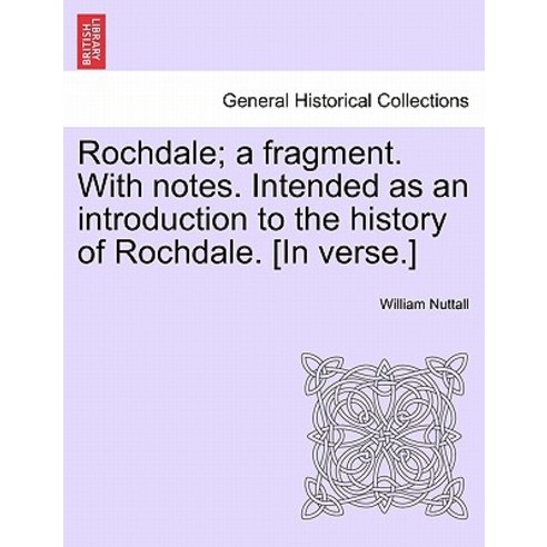 Rochdale; A Fragment. with Notes. Intended as an Introduction to the History of Rochdale. [In Verse.] ..., British Library, Historical Print Editions