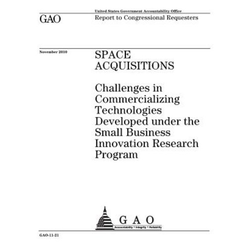 Space Acquisitions: Challenges in Commercializing Technologies Developed Under the Small Business Inno..., Createspace Independent Publishing Platform