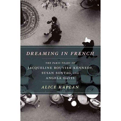 Dreaming in French: The Paris Years of Jacqueline Bouvier Kennedy Susan Sontag and Angela Davis, Univ of Chicago Pr