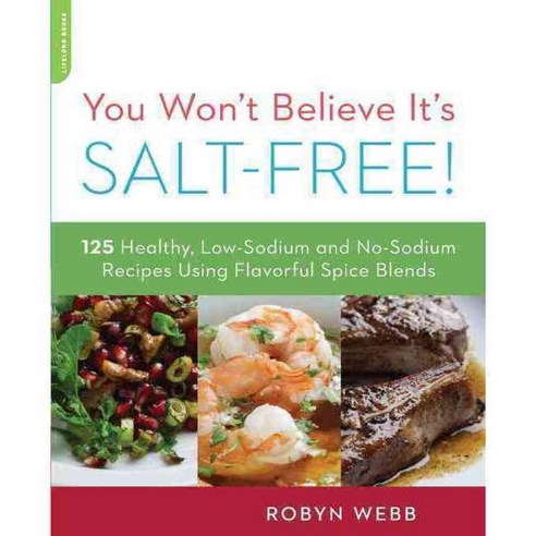 You Won''t Believe It''s Salt-Free: 125 Heart-Healthy Low-Sodium and No-Sodium Recipes Using Flavorful Spice Blends, Da Capo Lifelong