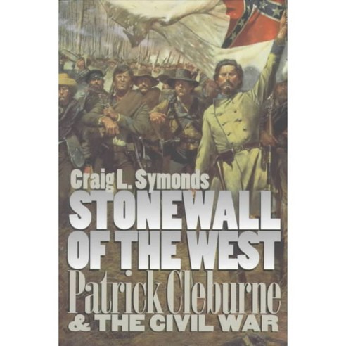 Stonewall of the West: Patrick Cleburne and the Civil War, Univ Pr of Kansas