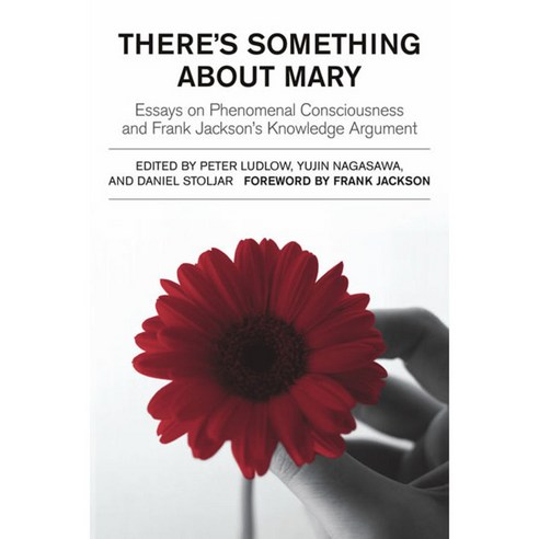 There''s Something About Mary: Essays on Phenomenal Consciousness And Frank Jackson''s Knowledge Argument, Bradford Books