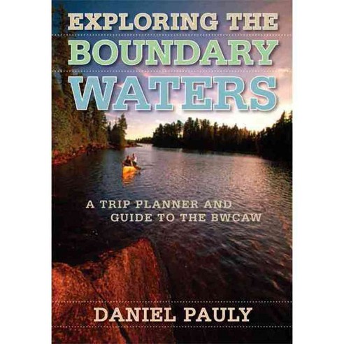 Exploring the Boundary Waters: A Trip Planner And Guide To The BWCAW, Univ of Minnesota Pr