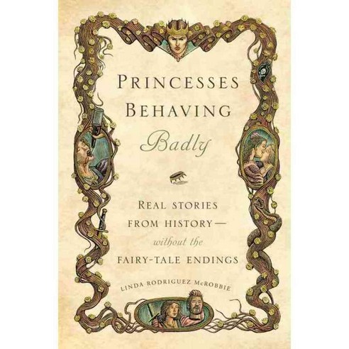 Princesses Behaving Badly: Real Stories from History Without the Fairy-Tale Endings, Quirk Books