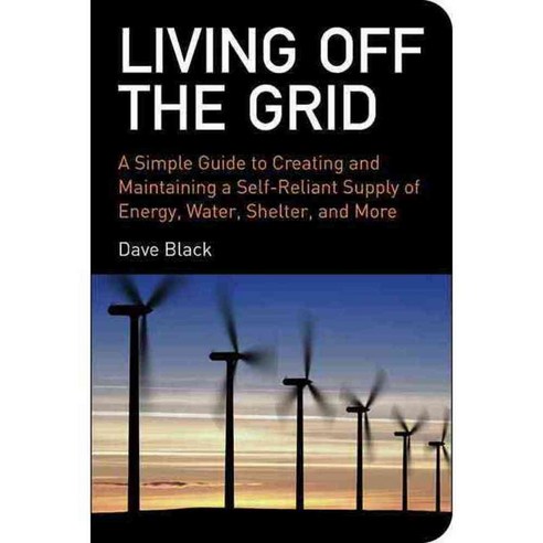Living off the Grid: A Simple Guide to Creating and Maintaining a Self-Reliant Supply of Energy Water Shelter and More, Skyhorse Pub Co Inc