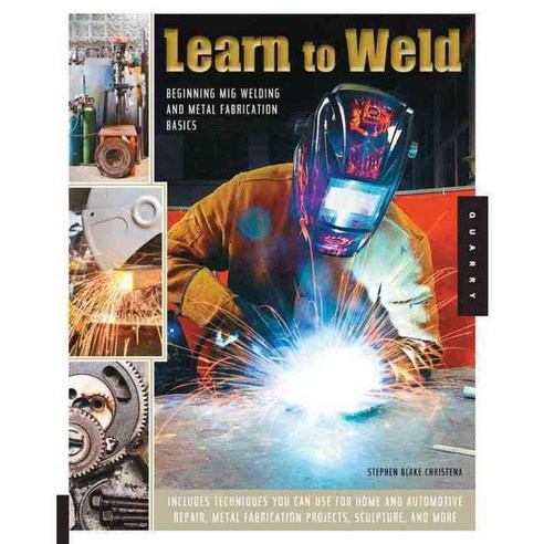 Learn to Weld: Beginning Mig Welding and Metal Fabrication Basics, Quarry Books