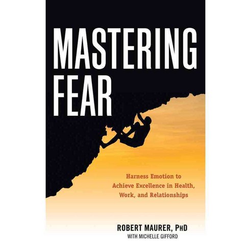 Mastering Fear: Harness Emotion to Achieve Excellence in Health Work and Relationships, Career Pr Inc