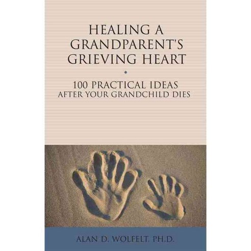 Healing a Grandparent''s Grieving Heart: 100 Practical Ideas After Your Grandchild Dies, Companion Pr