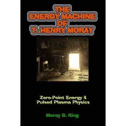 The Energy Machine Of T. Henry Moray: Zero-point Energy & Pulsed Plasma Physics, Adventures Unlimited Pr