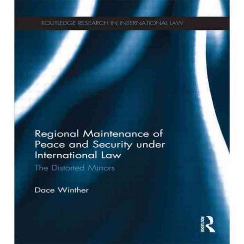 Regional Maintenance of Peace and Security Under International Law: The Distorted Mirrors, Routledge