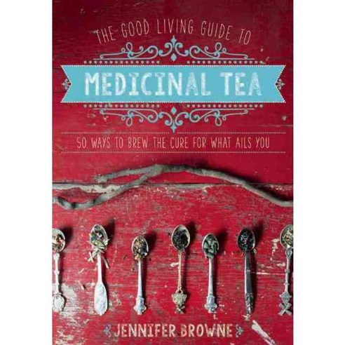 The Good Living Guide to Medicinal Tea: 50 Ways to Brew the Cure for What Ails You, Good Books