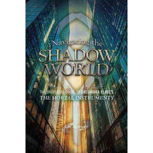 Navigating the Shadow World: The Unofficial Guide to Cassandra Clare''s The Mortal Instruments, E C W Pr