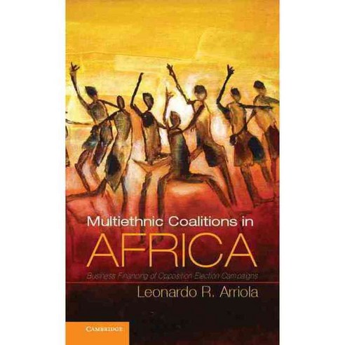 Multiethnic Coalitions in Africa: Business Financing of Opposition Election Campaigns, Cambridge Univ Pr