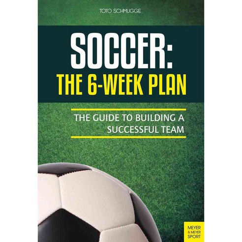 Soccer: The 6-Week Plan: The Guide to Building a Successful Team, Meyer & Meyer Sport