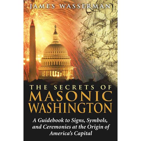 The Secrets of Masonic Washington: A Guidebook to the Signs Symbols and Ceremonies at the Origin of America''s Capital, Destiny Books