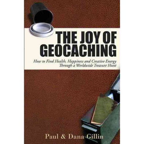 The Joy of Geocaching: How to Find Health Happiness and Creative Energy Through a Worldwide Treasure Hunt, Quill Driver Books
