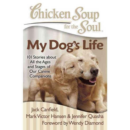 Chicken Soup for the Soul My Dog''s Life: 101 Stories About All the Ages and Stages of Our Canine Companions