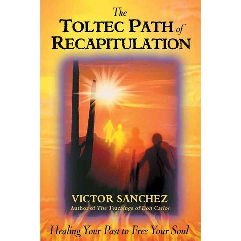 The Toltec Path of Recapitulation: Healing Your Past to Free Your Soul, Bear & Co