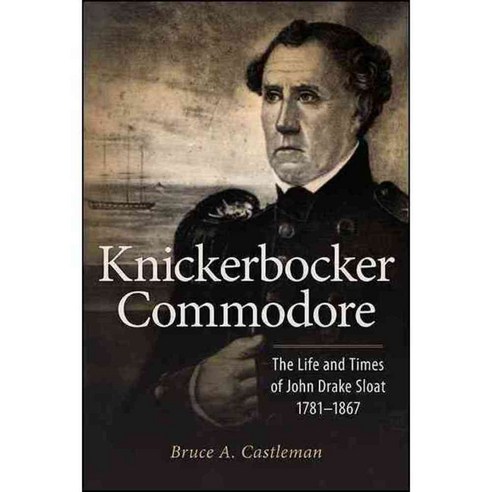 Knickerbocker Commodore: The Life and Times of John Drake Sloat 1781 ...