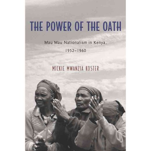 The Power of the Oath: Mau Mau Nationalism in Kenya 1952-1960, Univ of Rochester Pr