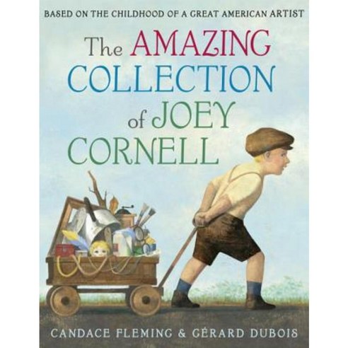 The Amazing Collection of Joey Cornell: Based on the Childhood of a Great American Artist Library Binding, Schwartz & Wade Books
