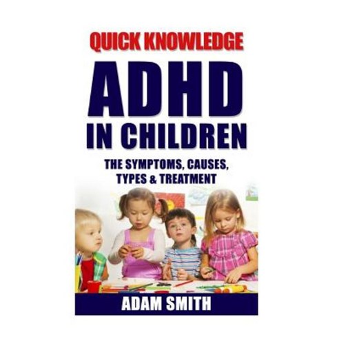 ADHD in Children: The Symptoms Causes Types & Treatment Paperback, Createspace Independent Publishing Platform