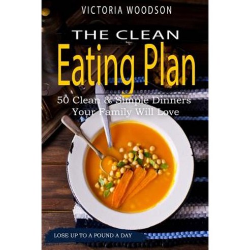 The Clean Eating Plan: 50 Clean & Simple Dinners Your Family Will Love Paperback, Createspace Independent Publishing Platform