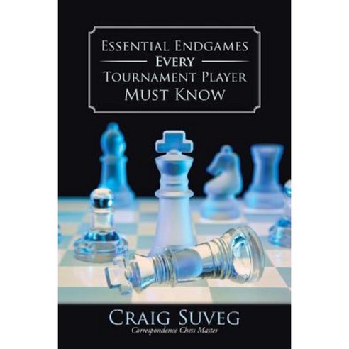 Essential Endgames Every Tournament Player Must Know Paperback, Authorhouse