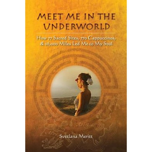 Meet Me in the Underworld: How 77 Sacred Sites 770 Cappuccinos and 26 000 Miles Led Me to My Soul Paperback, Hypatia House